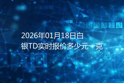 2026年01月18日白银TD实时报价多少元一克