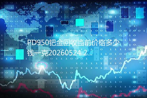 PD950钯金回收当前价格多少钱一克20260524 2107
