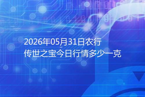 2026年05月31日农行传世之宝今日行情多少一克