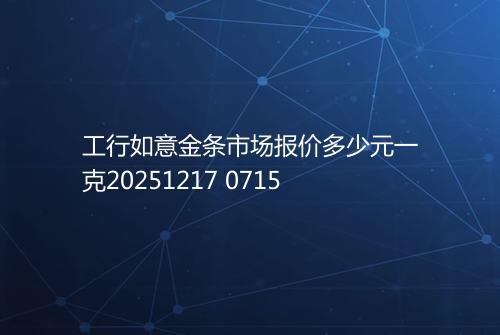 工行如意金条市场报价多少元一克20251217 0715