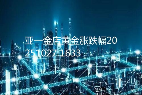 亚一金店黄金涨跌幅20251027 1633