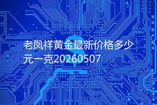老凤祥黄金最新价格多少元一克20260507
