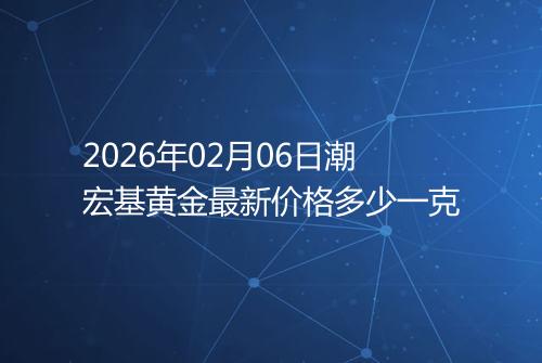 2026年02月06日潮宏基黄金最新价格多少一克