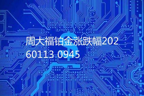 周大福铂金涨跌幅20260113 0945