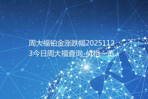 周大福铂金涨跌幅20251123今日周大福查询_价格一览表2025年11月23日 1854