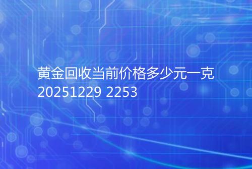 黄金回收当前价格多少元一克20251229 2253