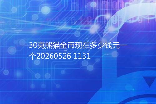 30克熊猫金币现在多少钱元一个20260526 1131