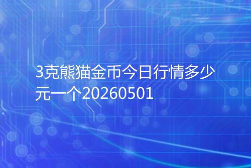 3克熊猫金币今日行情多少元一个20260501