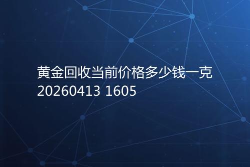 黄金回收当前价格多少钱一克20260413 1605