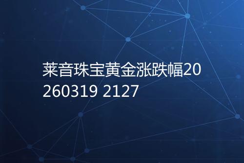 莱音珠宝黄金涨跌幅20260319 2127