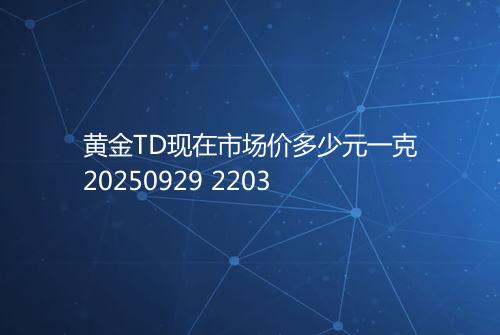 黄金TD现在市场价多少元一克20250929 2203
