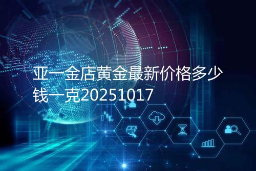 亚一金店黄金最新价格多少钱一克20251017