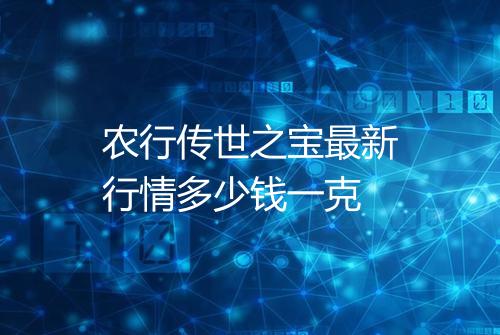 农行传世之宝最新行情多少钱一克