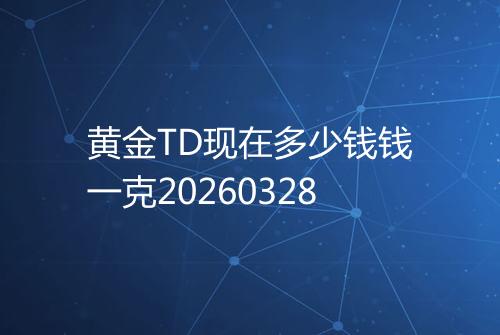 黄金TD现在多少钱钱一克20260328