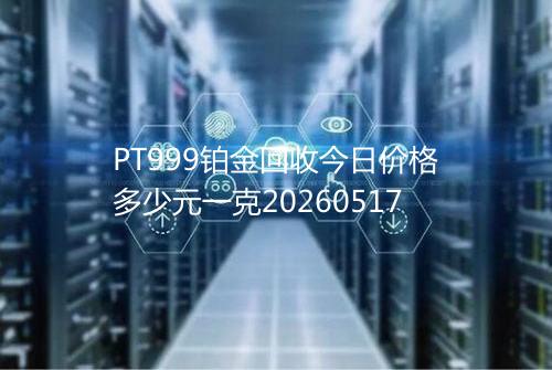 PT999铂金回收今日价格多少元一克20260517