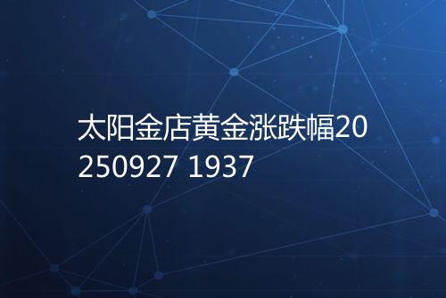 太阳金店黄金涨跌幅20250927 1937