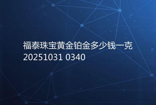 福泰珠宝黄金铂金多少钱一克20251031 0340