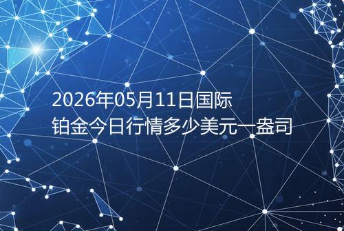 2026年05月11日国际铂金今日行情多少美元一盎司