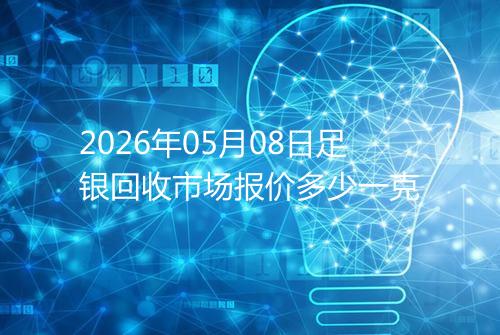 2026年05月08日足银回收市场报价多少一克