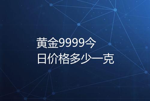 黄金9999今日价格多少一克