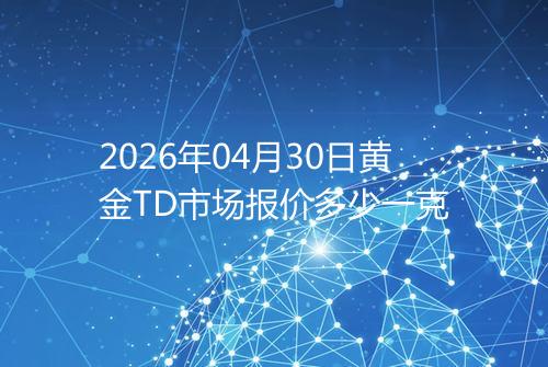 2026年04月30日黄金TD市场报价多少一克