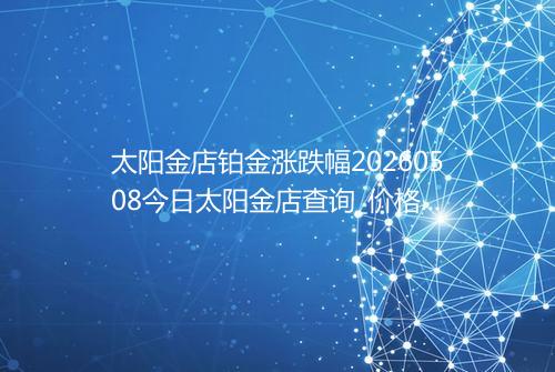 太阳金店铂金涨跌幅20260508今日太阳金店查询_价格一览表2026年05月08日 1609