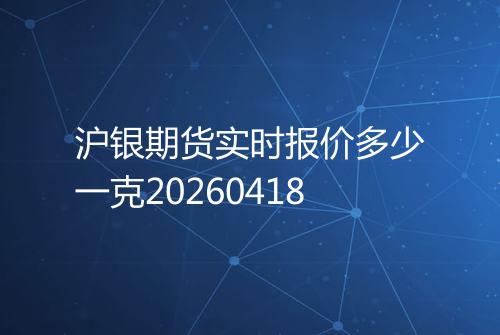 沪银期货实时报价多少一克20260418