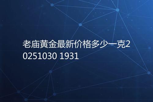 老庙黄金最新价格多少一克20251030 1931