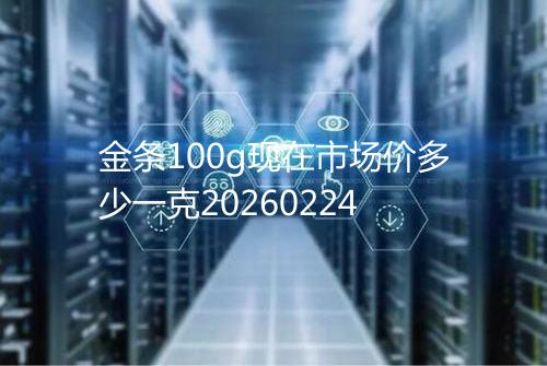 金条100g现在市场价多少一克20260224