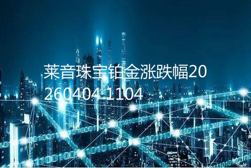 莱音珠宝铂金涨跌幅20260404 1104