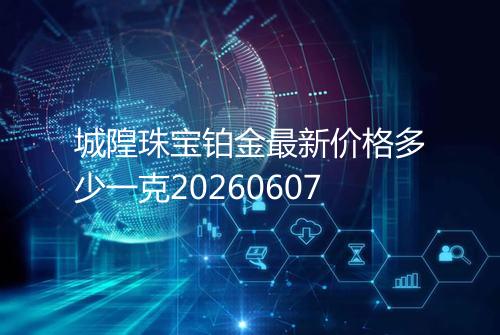 城隍珠宝铂金最新价格多少一克20260607