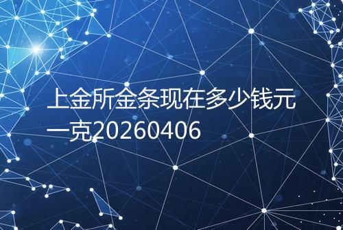 上金所金条现在多少钱元一克20260406