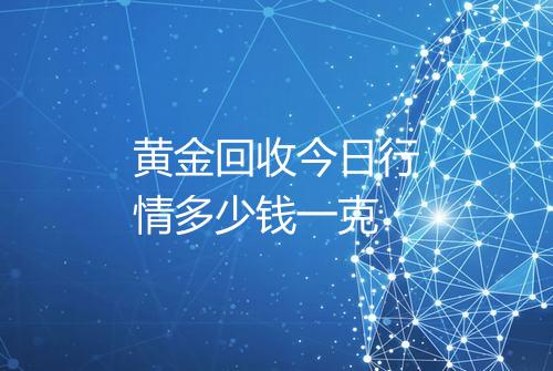 黄金回收今日行情多少钱一克