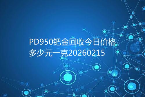 PD950钯金回收今日价格多少元一克20260215