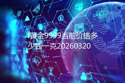 i黄金9999当前价格多少钱一克20260320