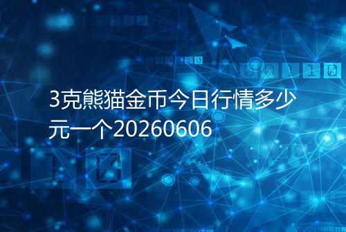 3克熊猫金币今日行情多少元一个20260606
