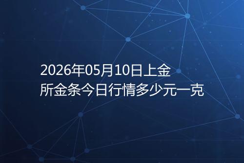 2026年05月10日上金所金条今日行情多少元一克