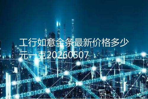 工行如意金条最新价格多少元一克20260507