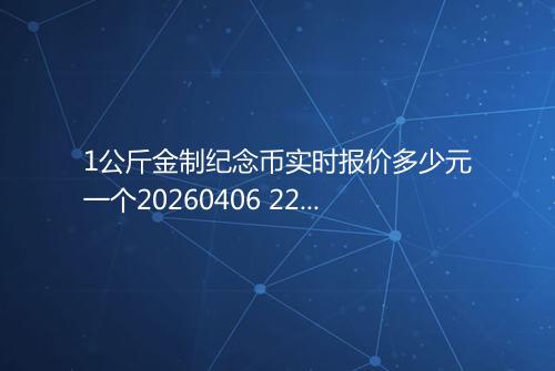 1公斤金制纪念币实时报价多少元一个20260406 2205