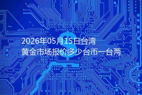 2026年05月15日台湾黄金市场报价多少台币一台两
