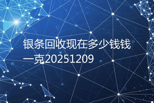 银条回收现在多少钱钱一克20251209