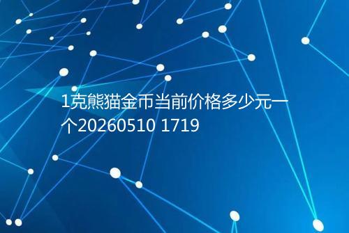 1克熊猫金币当前价格多少元一个20260510 1719