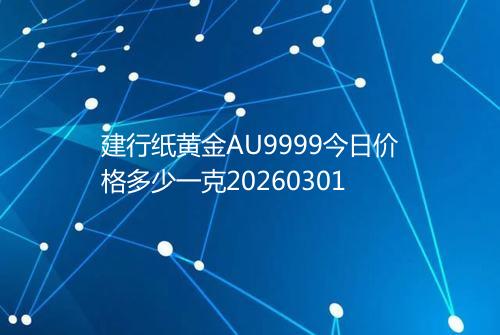 建行纸黄金AU9999今日价格多少一克20260301