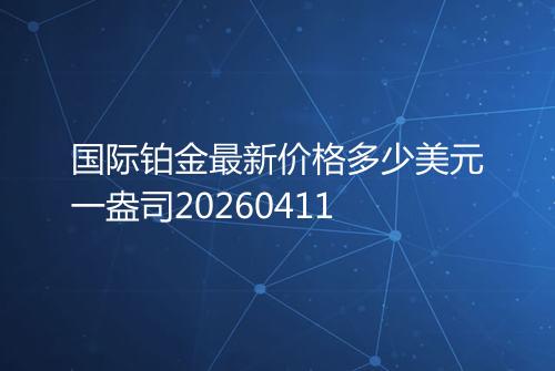 国际铂金最新价格多少美元一盎司20260411