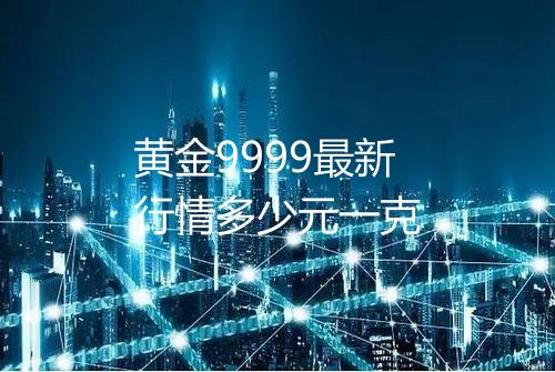黄金9999最新行情多少元一克