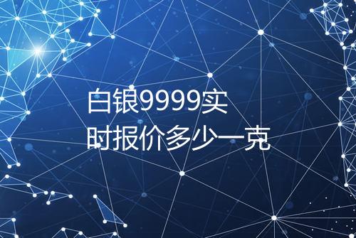 白银9999实时报价多少一克