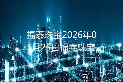 福泰珠宝2026年05月25日福泰珠宝