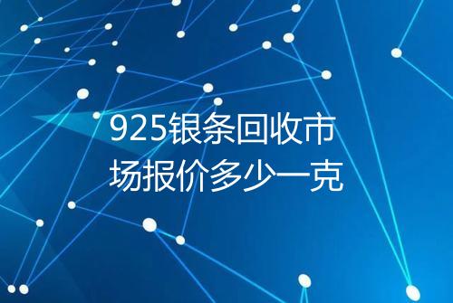925银条回收市场报价多少一克