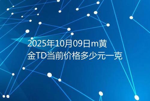 2025年10月09日m黄金TD当前价格多少元一克