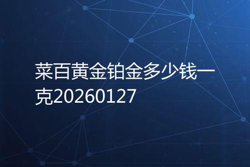 菜百黄金铂金多少钱一克20260127